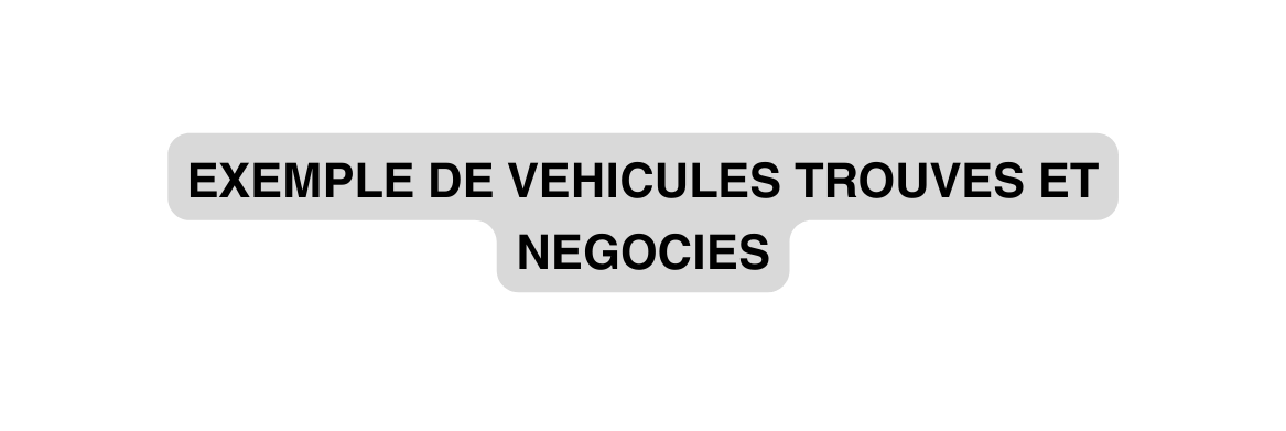 EXEMPLE DE VEHICULES TROUVES ET NEGOCIES